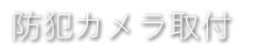 防犯カメラ取付、監視カメラ取付工事